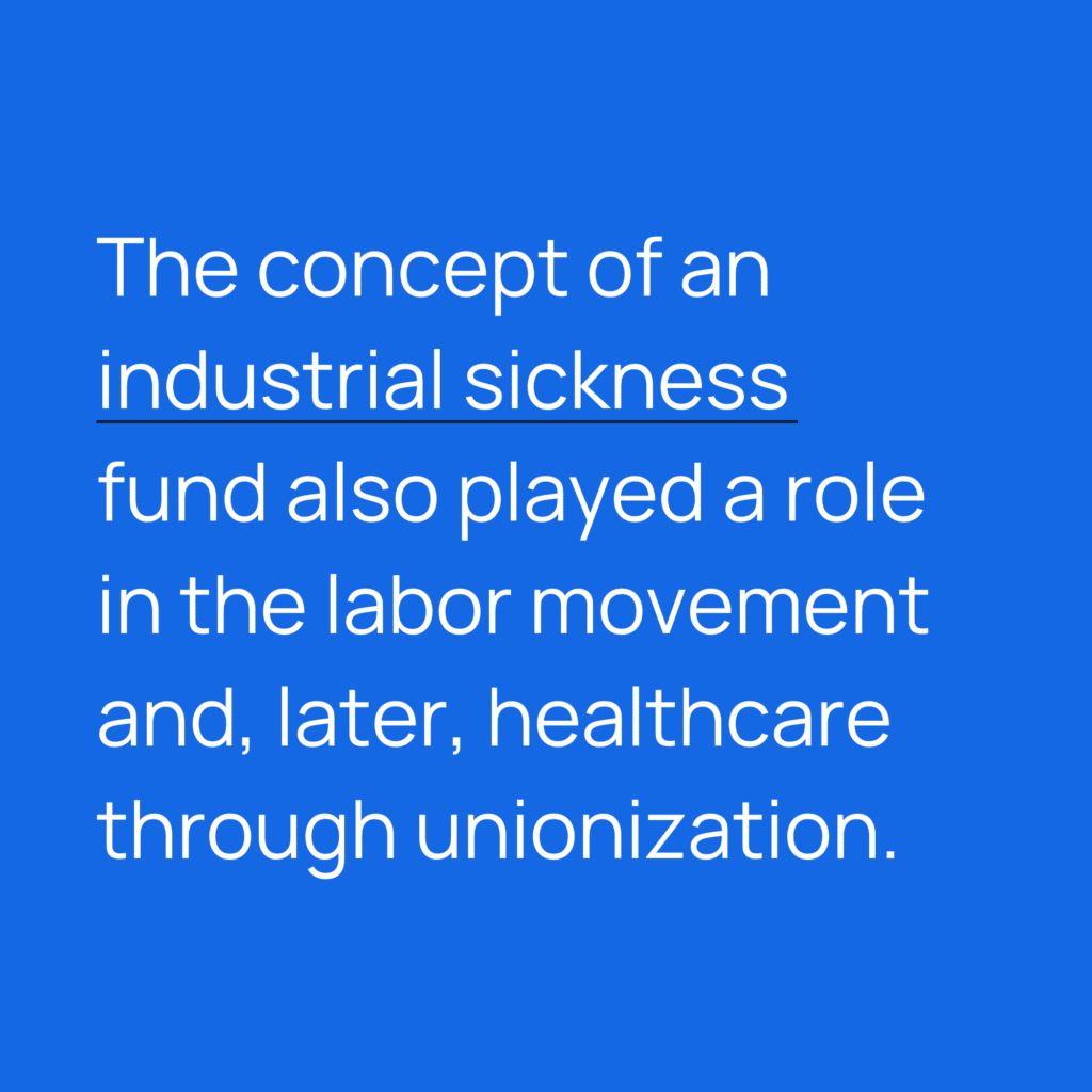 Informative image saying: The concept of an industrial sickness fund also played a role in the labor movement and, later, healthcare through unionization.