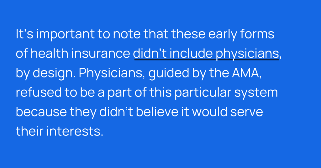 Informative image saying: It's important to note that these early forms of health insurance didn't include physicians, by design. Physicians, guided by the AMA, refused to be a part of this particular system because they didn't believe it would serve their interests.