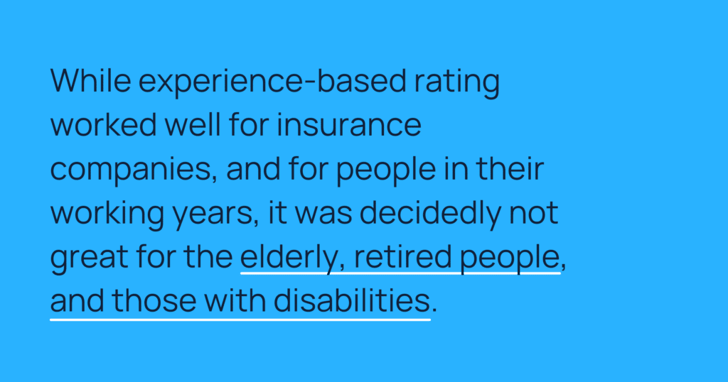 Informative image saying: While experience-based rating worked well for insurance companies, and for people in their working years, it was decidedly not great for the elderly, retired people, and those with disabilities.